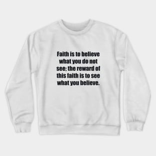 Faith is to believe what you do not see the reward of this faith is to see what you believe Crewneck Sweatshirt